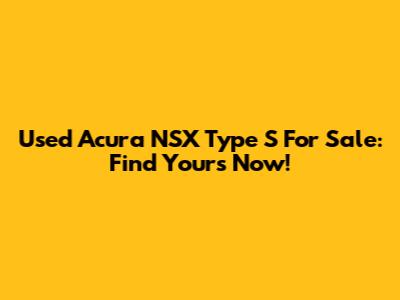Used Acura NSX Type S For Sale: Find Yours Now!