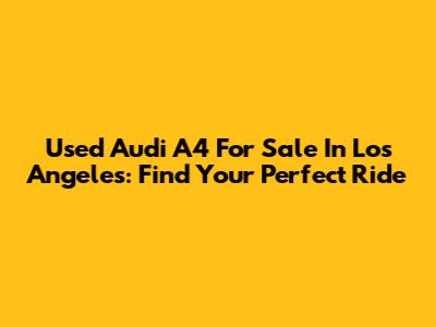 Used Audi A4 For Sale In Los Angeles: Find Your Perfect Ride