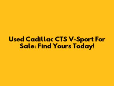 Used Cadillac CTS V-Sport For Sale: Find Yours Today!