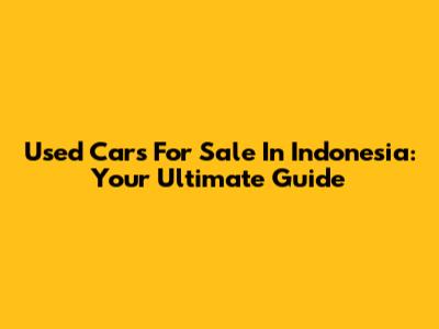 Used Cars For Sale In Indonesia: Your Ultimate Guide