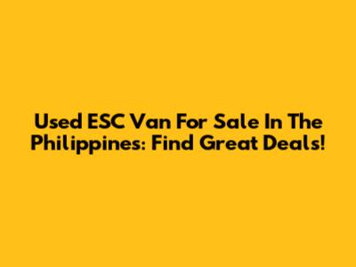 Used ESC Van For Sale In The Philippines: Find Great Deals!