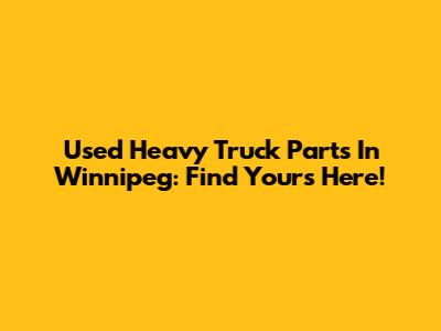 Used Heavy Truck Parts In Winnipeg: Find Yours Here!