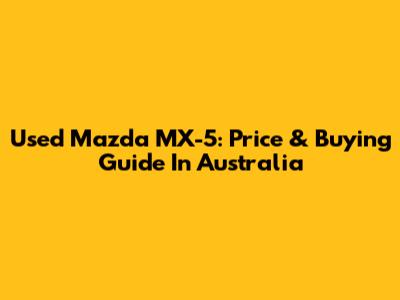 Used Mazda MX-5: Price & Buying Guide In Australia