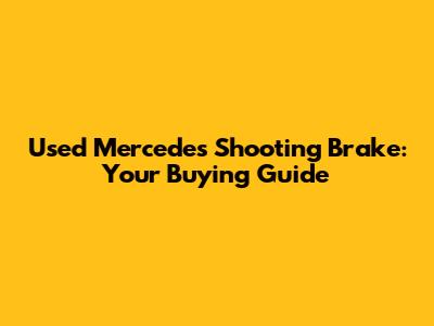 Used Mercedes Shooting Brake: Your Buying Guide