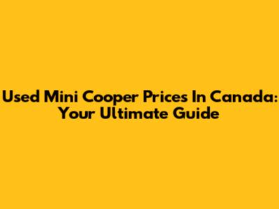 Used Mini Cooper Prices In Canada: Your Ultimate Guide