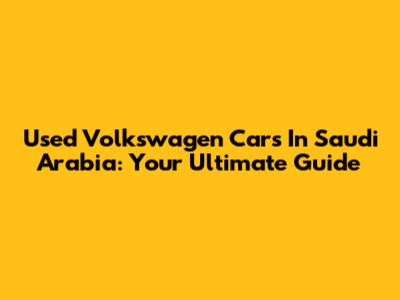 Used Volkswagen Cars In Saudi Arabia: Your Ultimate Guide