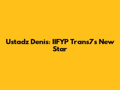 Ustadz Denis: IIFYP Trans7's New Star