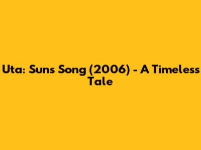 Uta: Sun's Song (2006) - A Timeless Tale