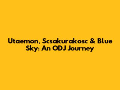 Utaemon, Scsakurakosc & Blue Sky: An ODJ Journey