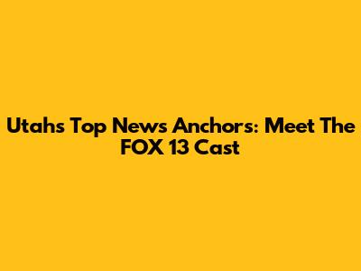 Utah's Top News Anchors: Meet The FOX 13 Cast