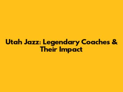 Utah Jazz: Legendary Coaches & Their Impact