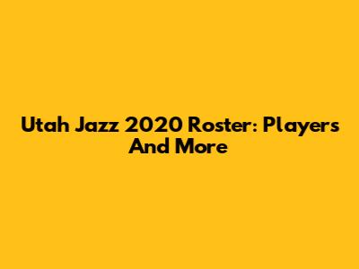 Utah Jazz 2020 Roster: Players And More