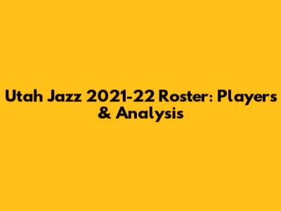 Utah Jazz 2021-22 Roster: Players & Analysis