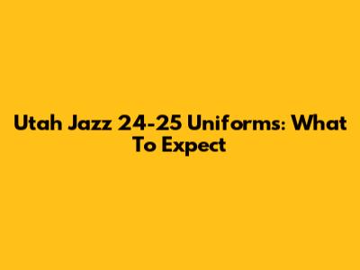 Utah Jazz 24-25 Uniforms: What To Expect