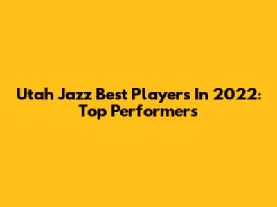Utah Jazz Best Players In 2022: Top Performers