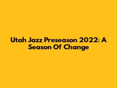 Utah Jazz Preseason 2022: A Season Of Change