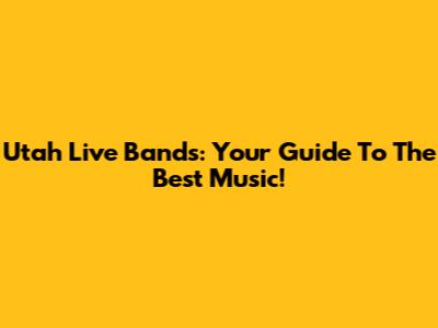 Utah Live Bands: Your Guide To The Best Music!