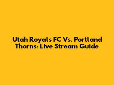 Utah Royals FC Vs. Portland Thorns: Live Stream Guide