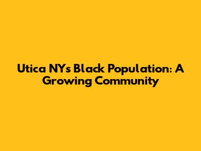 Utica NY's Black Population: A Growing Community