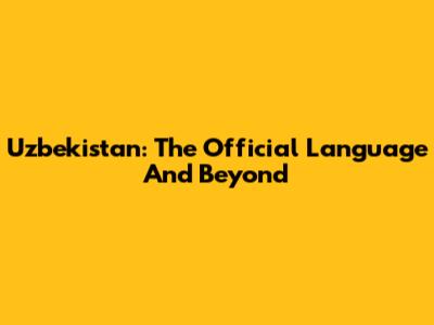 Uzbekistan: The Official Language And Beyond
