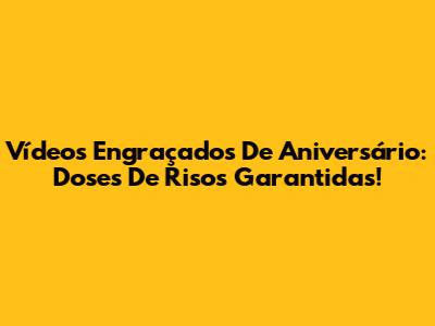 Vídeos Engraçados De Aniversário: Doses De Risos Garantidas!