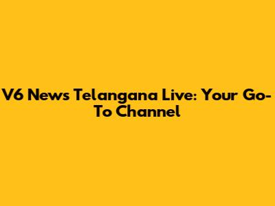V6 News Telangana Live: Your Go-To Channel
