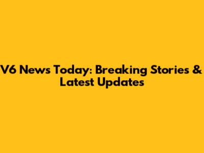 V6 News Today: Breaking Stories & Latest Updates