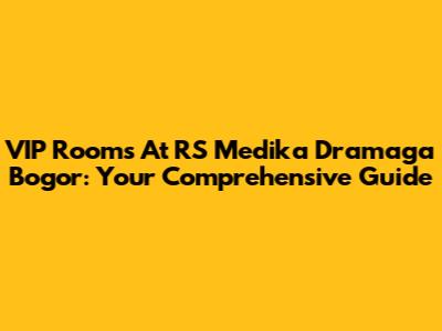 VIP Rooms At RS Medika Dramaga Bogor: Your Comprehensive Guide