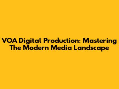 VOA Digital Production: Mastering The Modern Media Landscape