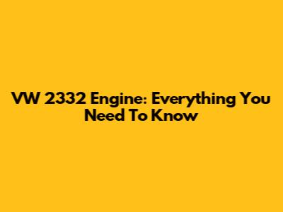 VW 2332 Engine: Everything You Need To Know