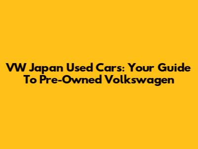 VW Japan Used Cars: Your Guide To Pre-Owned Volkswagen