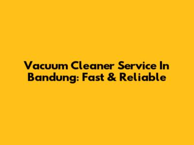 Vacuum Cleaner Service In Bandung: Fast & Reliable