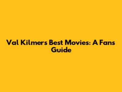 Val Kilmer's Best Movies: A Fan's Guide