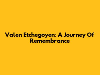 Valen Etchegoyen: A Journey Of Remembrance