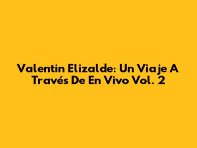 Valentin Elizalde: Un Viaje A Través De 'En Vivo Vol. 2'
