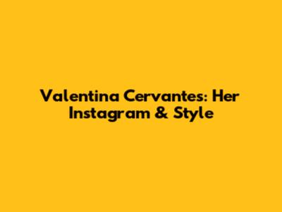 Valentina Cervantes: Her Instagram & Style