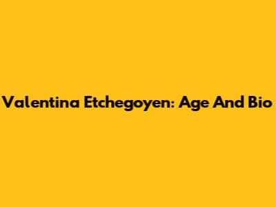 Valentina Etchegoyen: Age And Bio