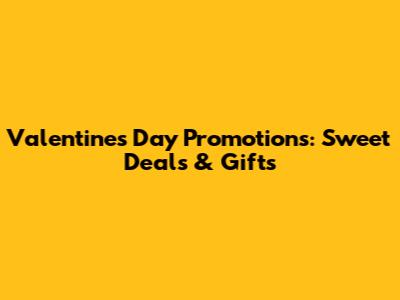 Valentine's Day Promotions: Sweet Deals & Gifts