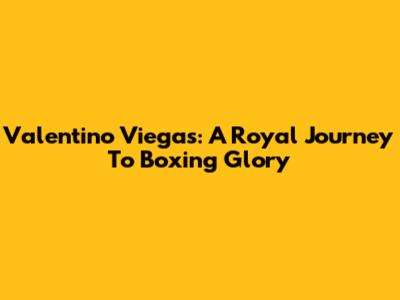 Valentino Viegas: A Royal Journey To Boxing Glory