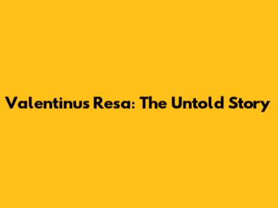 Valentinus Resa: The Untold Story