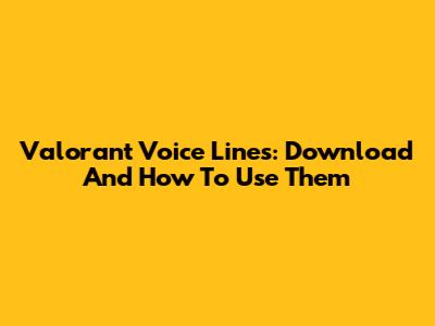 Valorant Voice Lines: Download And How To Use Them