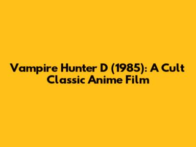Vampire Hunter D (1985): A Cult Classic Anime Film