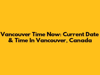 Vancouver Time Now: Current Date & Time In Vancouver, Canada