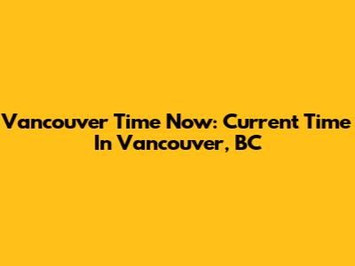 Vancouver Time Now: Current Time In Vancouver, BC