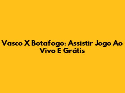 Vasco X Botafogo: Assistir Jogo Ao Vivo E Grátis