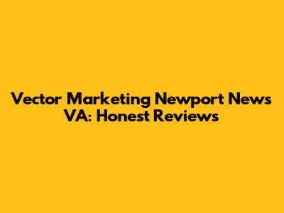 Vector Marketing Newport News VA: Honest Reviews