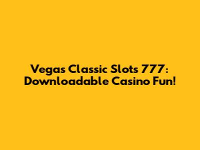 Vegas Classic Slots 777: Downloadable Casino Fun!