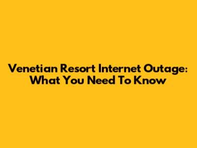 Venetian Resort Internet Outage: What You Need To Know