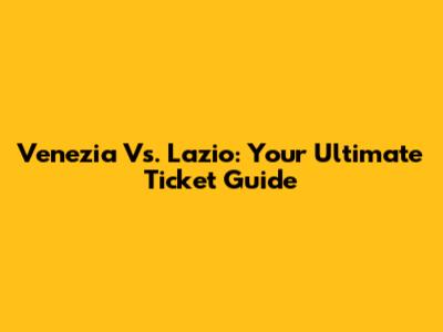 Venezia Vs. Lazio: Your Ultimate Ticket Guide