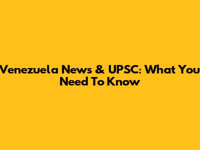 Venezuela News & UPSC: What You Need To Know